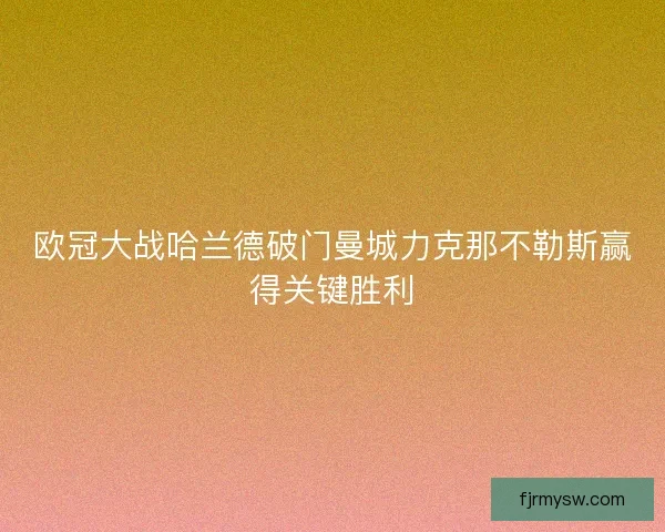 欧冠大战哈兰德破门曼城力克那不勒斯赢得关键胜利