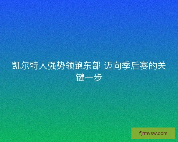 凯尔特人强势领跑东部 迈向季后赛的关键一步