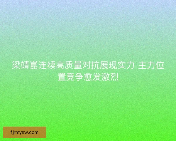梁靖崑连续高质量对抗展现实力 主力位置竞争愈发激烈