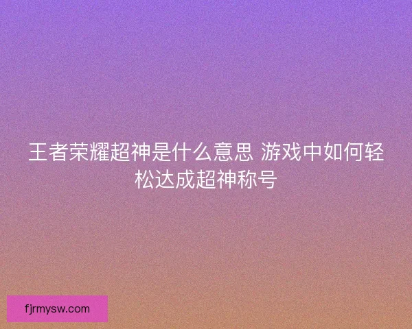 王者荣耀超神是什么意思 游戏中如何轻松达成超神称号
