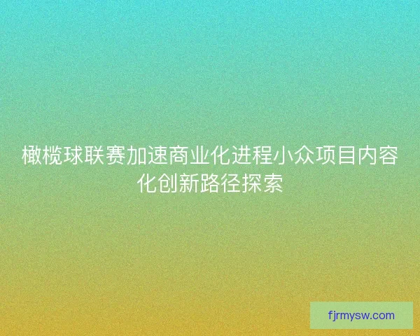 橄榄球联赛加速商业化进程小众项目内容化创新路径探索