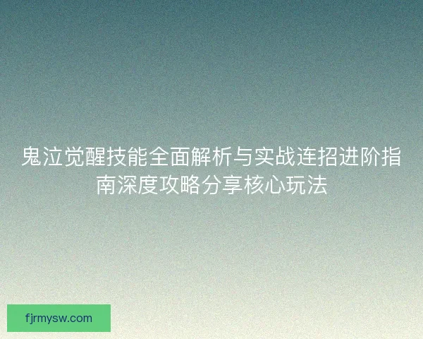 鬼泣觉醒技能全面解析与实战连招进阶指南深度攻略分享核心玩法